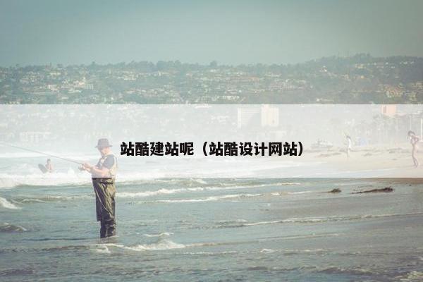 站酷建站呢（站酷设计网站）