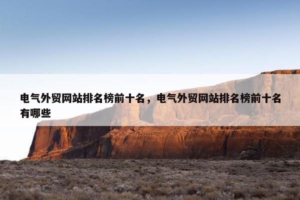 电气外贸网站排名榜前十名，电气外贸网站排名榜前十名有哪些