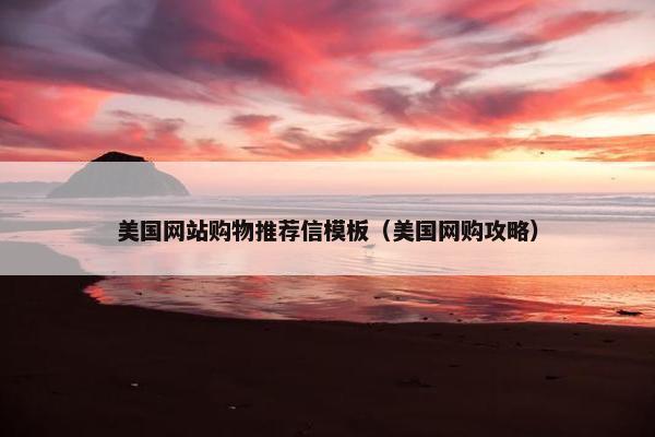 美国网站购物推荐信模板（美国网购攻略）