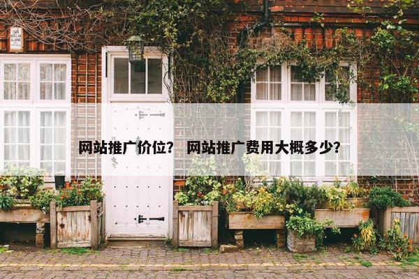网站推广价位？ 网站推广费用大概多少？