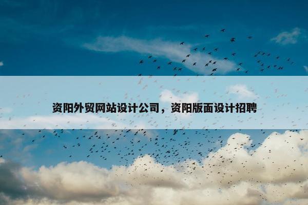 资阳外贸网站设计公司，资阳版面设计招聘