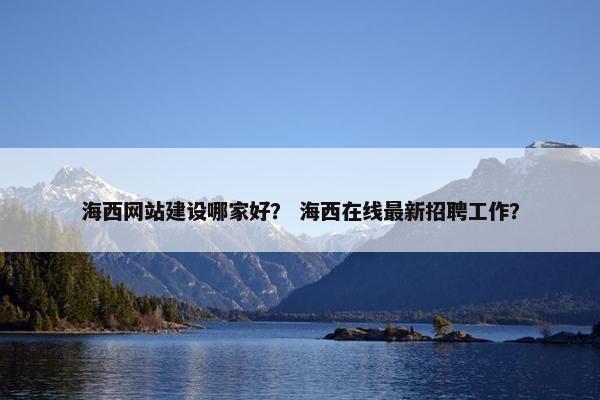海西网站建设哪家好？ 海西在线最新招聘工作？