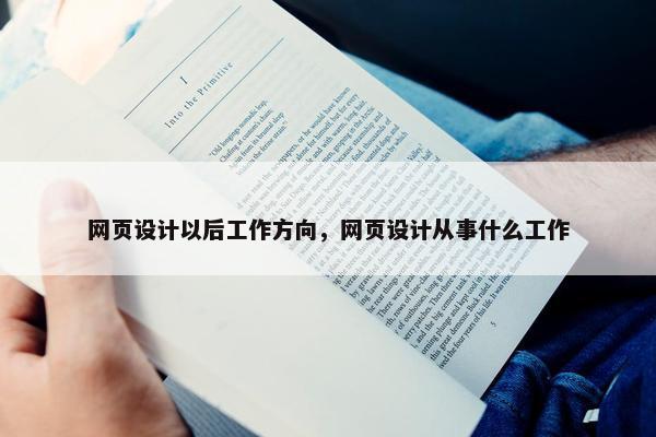 网页设计以后工作方向，网页设计从事什么工作