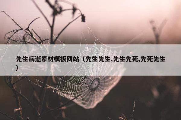 先生病逝素材模板网站（先生先生,先生先死,先死先生）