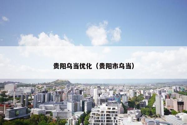 贵阳乌当优化（贵阳市乌当）