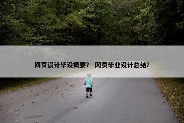 网页设计毕设概要？ 网页毕业设计总结？