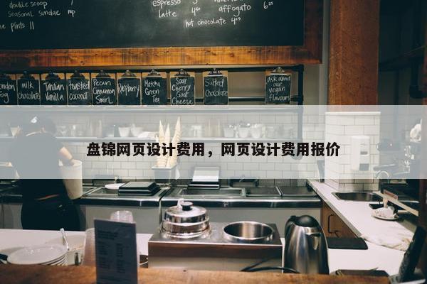 盘锦网页设计费用，网页设计费用报价