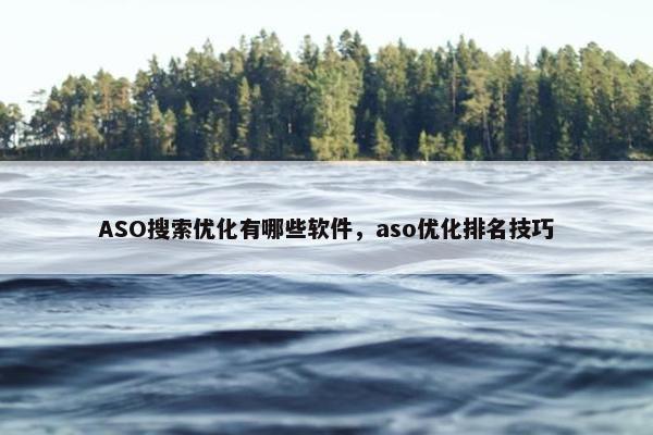 ASO搜索优化有哪些软件，aso优化排名技巧