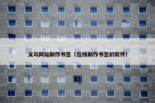 义乌网站制作书签（在线制作书签的软件）