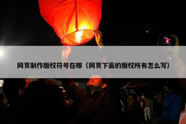 网页制作版权符号在哪（网页下面的版权所有怎么写）