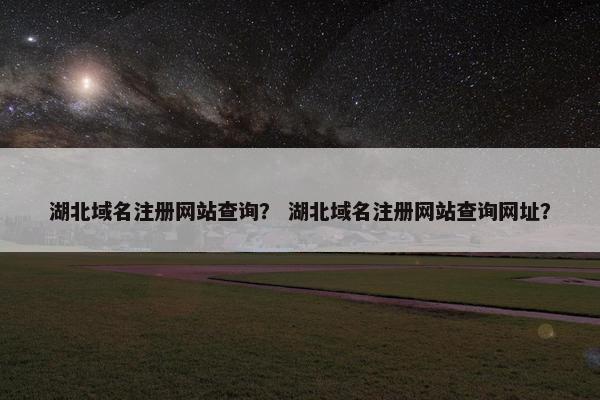 湖北域名注册网站查询？ 湖北域名注册网站查询网址？