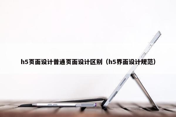 h5页面设计普通页面设计区别（h5界面设计规范）