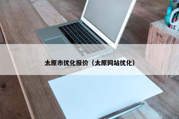 太原市优化报价（太原网站优化）
