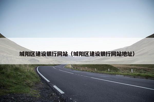 城阳区建设银行网站（城阳区建设银行网站地址）