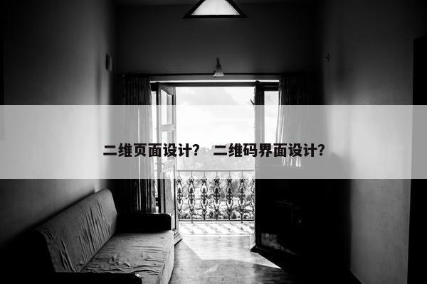 二维页面设计？ 二维码界面设计？