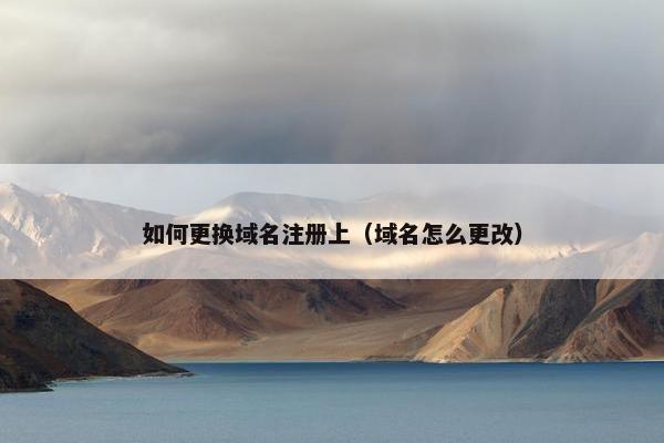 如何更换域名注册上（域名怎么更改）