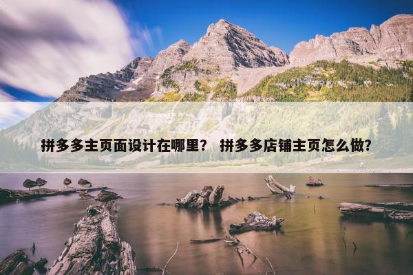 拼多多主页面设计在哪里？ 拼多多店铺主页怎么做？