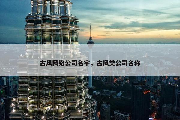 古风网络公司名字，古风类公司名称