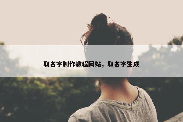 取名字制作教程网站，取名字生成