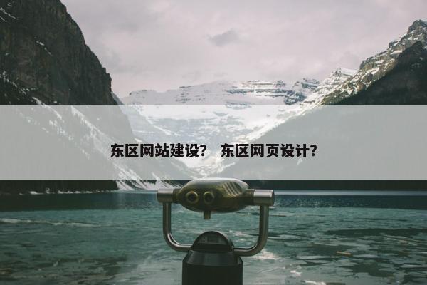 东区网站建设？ 东区网页设计？