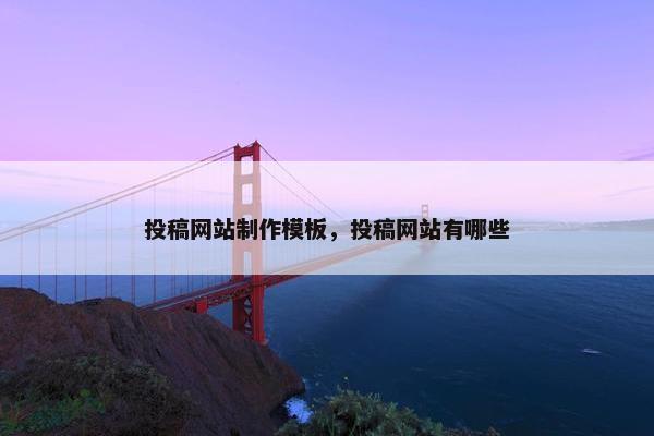 投稿网站制作模板，投稿网站有哪些