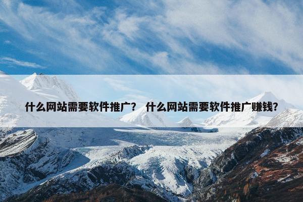 什么网站需要软件推广？ 什么网站需要软件推广赚钱？