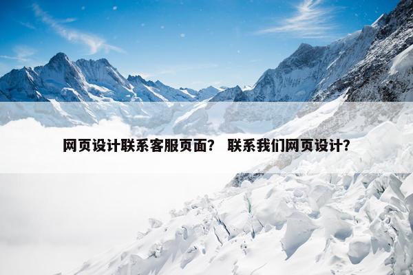 网页设计联系客服页面？ 联系我们网页设计？