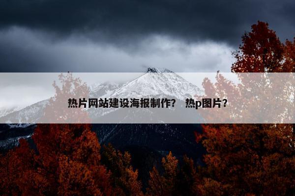 热片网站建设海报制作？ 热p图片？