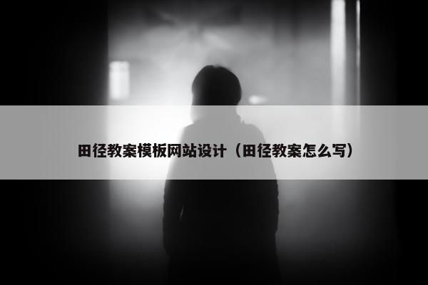 田径教案模板网站设计（田径教案怎么写）