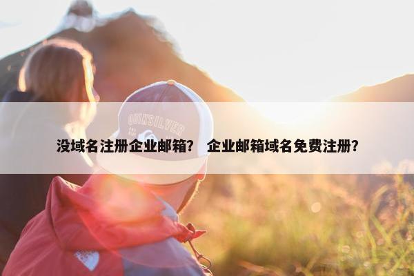 没域名注册企业邮箱？ 企业邮箱域名免费注册？