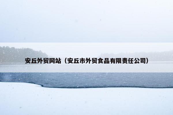 安丘外贸网站（安丘市外贸食品有限责任公司）