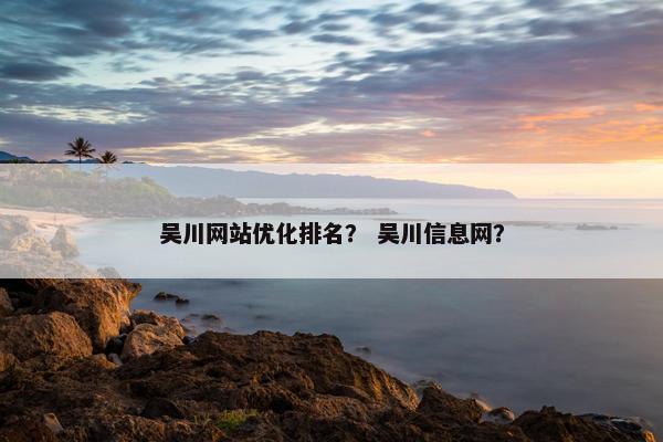 吴川网站优化排名？ 吴川信息网？