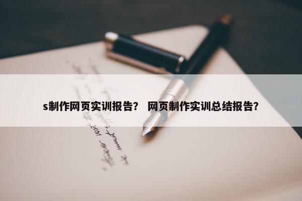 s制作网页实训报告？ 网页制作实训总结报告？