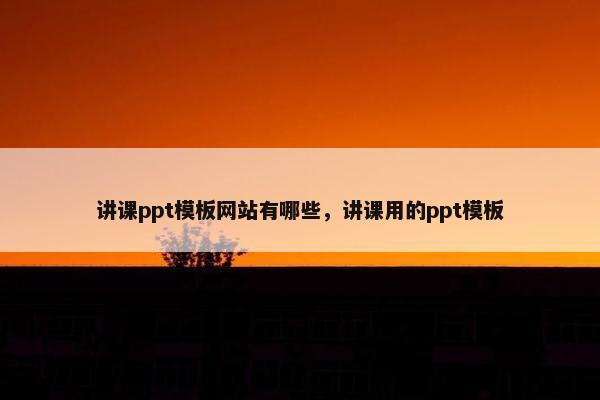 讲课ppt模板网站有哪些，讲课用的ppt模板