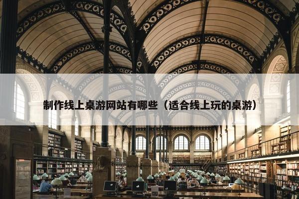 制作线上桌游网站有哪些（适合线上玩的桌游）