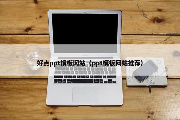好点ppt模板网站（ppt模板网站推荐）