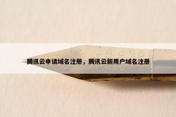 腾讯云申请域名注册，腾讯云新用户域名注册