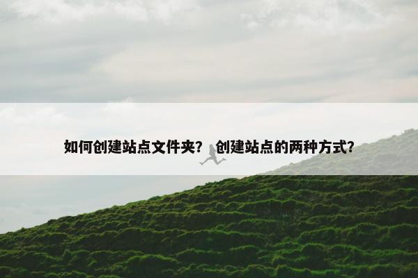 如何创建站点文件夹？ 创建站点的两种方式？