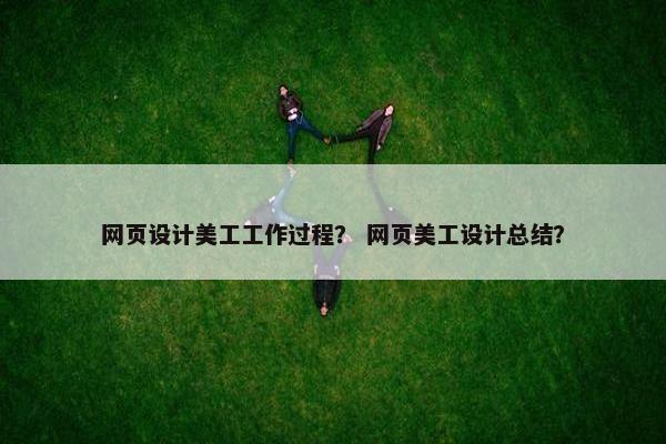 网页设计美工工作过程？ 网页美工设计总结？