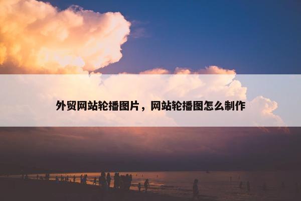 外贸网站轮播图片，网站轮播图怎么制作