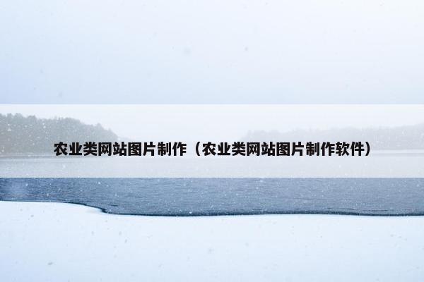 农业类网站图片制作（农业类网站图片制作软件）