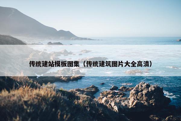传统建站模板图集（传统建筑图片大全高清）