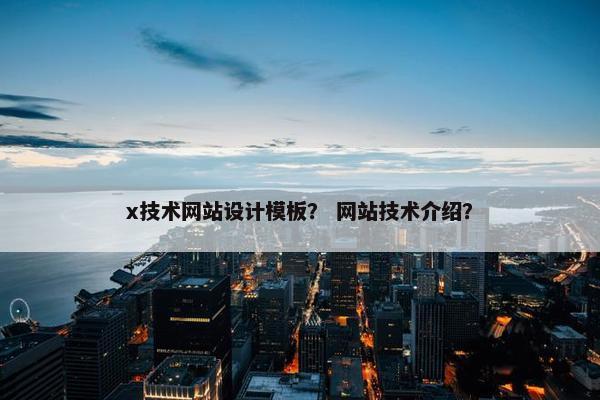 x技术网站设计模板？ 网站技术介绍？