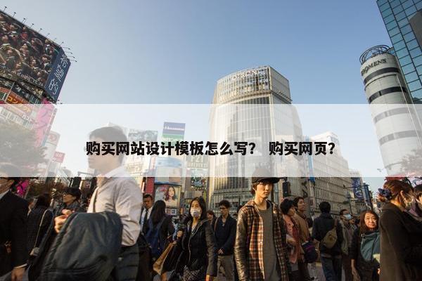 购买网站设计模板怎么写？ 购买网页？