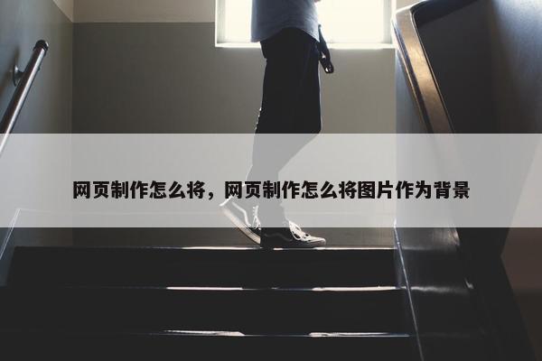 网页制作怎么将，网页制作怎么将图片作为背景