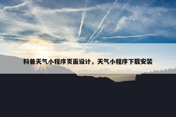 科普天气小程序页面设计，天气小程序下载安装