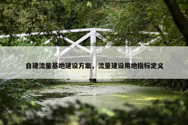 自建流量基地建设方案，流量建设用地指标定义