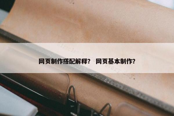 网页制作搭配解释？ 网页基本制作？
