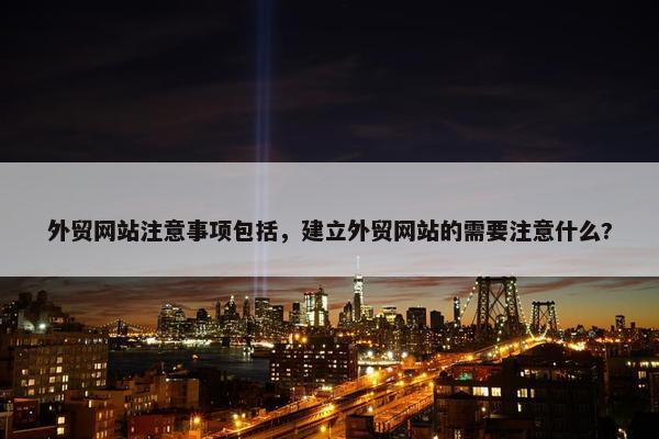 外贸网站注意事项包括，建立外贸网站的需要注意什么?