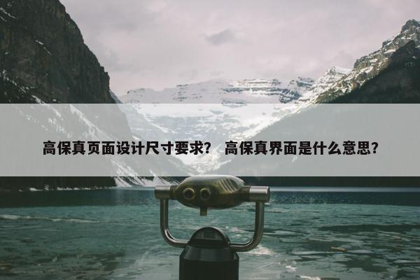 高保真页面设计尺寸要求？ 高保真界面是什么意思？